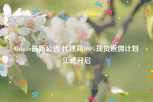 Gate.io最新公告 代理商100%现货返佣计划正式开启