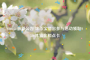 Gate.io最新公告 馀币宝借出参与活动领取$500体验金和点卡