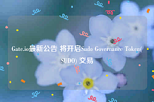 Gate.io最新公告 将开启Sudo Governance Tokbn(SUDO) 交易