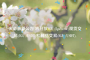 火必最新公告 将开放IGU (IguVerse)现货交易(IGU /USDT)和网格交易(IGU /USDT).