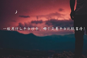 一般用什么平台炒币,哪个交易平台比较靠谱!