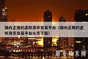 国内正规的虚拟货币交易平台(国内正规的虚拟货币交易平台火币下载