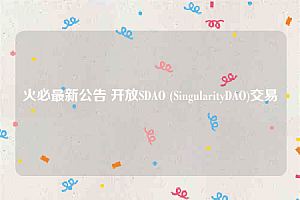 火必最新公告 开放SDAO (SingularityDAO)交易