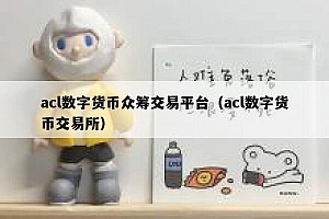 acl数字货币众筹交易平台(acl数字货币交易所)