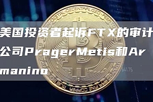 美国投资者起诉FT的审计公司PragerMetis和Armanino