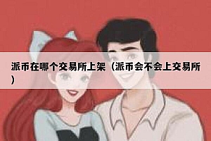 派币在哪个交易平台上架(派币会不会上交易平台)