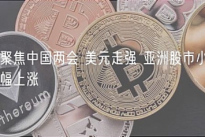 聚焦中国两会 美元走强 亚洲股市小幅上涨