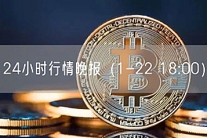 24小时行情晚报(1-22 18:00)