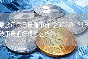 瑞波币今日最新币价_20230121瑞波币最近行情怎么样?
