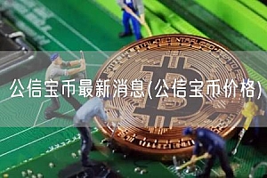 公信宝币最新消息(公信宝币价格)