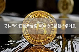 艾达币今日最新价格 ADA今日最新行情消息