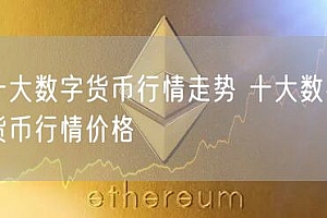 十大数字货币行情走势 十大数字货币行情价格