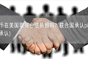 派币在美国取得合法执照吗? 联合国承认pi币(不承认)