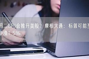 周二CPI会推升美股?摩根大通:标普可能至少涨1.5%