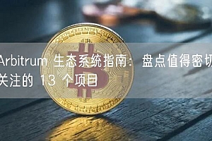 Arbitrum 生态系统指南:盘点值得密切关注的 13 个项目