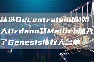 精选Decentraland创始人Ordano和Meilich加入了Genesis债权人名单