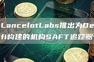 LancelotLabs推出为Defi构建的机构SAFT追踪器