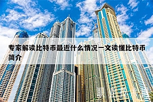 专家解读比特币最近什么情况一文读懂比特币简介