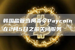 韩国监管当局责令Paycoin在2月5日之前关闭服务