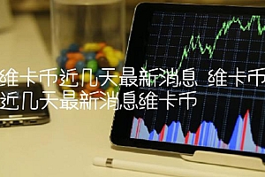维卡币近几天最新消息 维卡币近几天最新消息维卡币