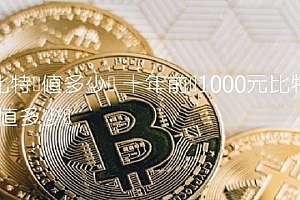 比特币值多少钱 十年前买1000元比特币值多少钱