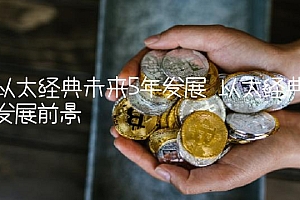 以太经典未来5年发展 以太经典发展前景