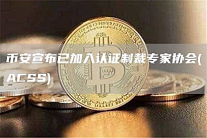 币安宣布已加入认证制裁专家协会(ACSS)
