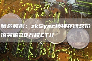 精选数据:zkSync桥接存储总价值突破20万枚ETH