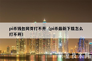 pi币钱包网页打不开(pi币最新下载怎么打不开