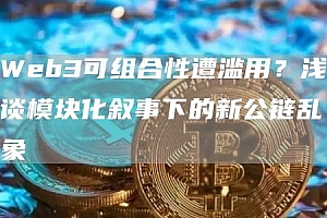 Web3可组合性遭滥用?浅谈模块化叙事下的新公链乱象