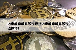 pi币最新最真实报道(pi币最新最真实报道微博)