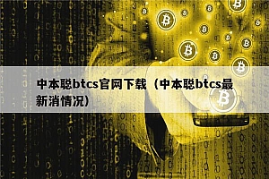中本聪btcs官网下载(中本聪btcs最新消情况)