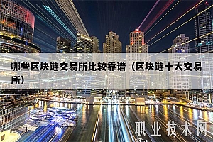 哪些区块链交易所比较靠谱(区块链十大交易所