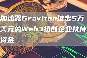 加速器Graviton推出5万美元的Wbb3初创企业扶持资金