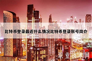 比特币登录最近什么情况比特币登录账号简介
