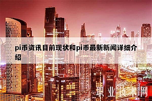 pi币资讯目前现状和pi币最新新闻详细介绍