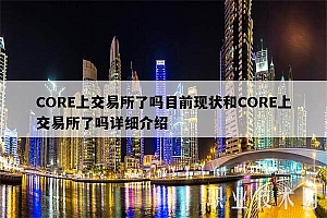 CORE上交易所了吗目前现状和CORE上交易所了吗详细介绍