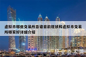 虚拟币哪些交易所靠谱目前现状和虚拟币交易所哪家好详细介绍