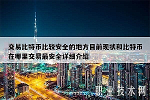 交易比特币比较安全的地方目前现状和比特币在哪里交易最安全详细介绍
