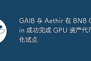 GAIB 与 Aethir 在 BNB Chain 成功完成 GPU 资产代币化试点