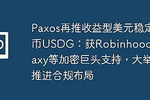 Paxos再推收益型美元稳定币USDG:获Robinhood和Galaxy等加密巨头支持,大举推进合规布局