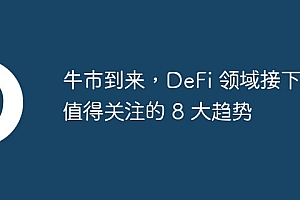 牛市到来,DeFi 领域接下来值得关注的 8 大趋势