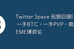 Twitter Space 视频回顾|  一手BTC,一手PVP,疯狂MEME博弈论