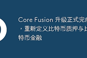 Core Fusion 升级正式完成,重新定义比特币质押与比特币金融