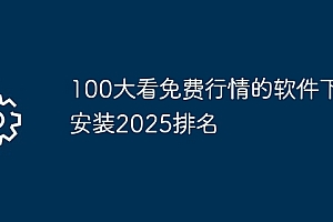 100大看免费行情的软件下载安装2025排名