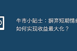 牛市小贴士:摒弃短期情绪,如何实现收益最大化?