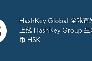HashKey Global 全球首发上线 HashKey Group 生态币 HSK