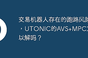 交易机器人存在的跑路风险,UTONIC的AVS+MPC方案可以解吗?