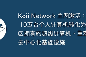 Koii Network 主网激活:超 10万台个人计算机转化为社区拥有的超级计算机,重塑去中心化基础设施