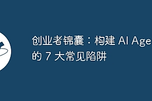创业者锦囊:构建 AI Agent 的 7 大常见陷阱